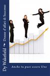 Donne d'affari di Successo:  Anche tu puoi essere Uno - Wakefield, Dy; Corsatea, Mihaiela