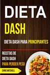 Dieta Dash: Dieta Dash para Principiantes: Recetas de Dieta Dash para Perder Peso - Mitchell, Chris; Mara Skarmeta Bustos, Ana