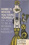 Home is Where You Hang Yourself; or, How To Be a Woman - Lindsay, Cynthia Hobart