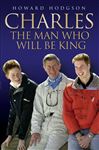 Charles - The Man Who Will Be King - Hodgson, Howard