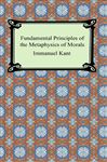 Fundamental Principles of the Metaphysics of Morals - Kant, Immanuel