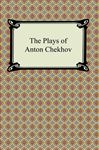 The Plays of Anton Chekhov - Chekhov, Anton